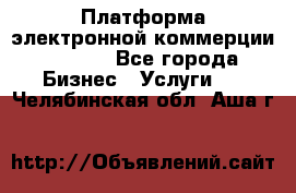 Платформа электронной коммерции GIG-OS - Все города Бизнес » Услуги   . Челябинская обл.,Аша г.